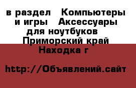  в раздел : Компьютеры и игры » Аксессуары для ноутбуков . Приморский край,Находка г.